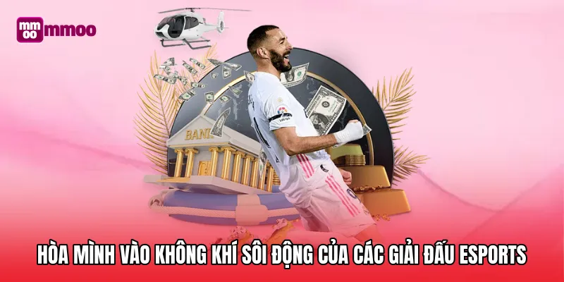 Hòa mình vào không khí sôi động của các giải đấu Esports